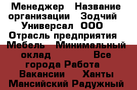Менеджер › Название организации ­ Зодчий - Универсал, ООО › Отрасль предприятия ­ Мебель › Минимальный оклад ­ 15 000 - Все города Работа » Вакансии   . Ханты-Мансийский,Радужный г.